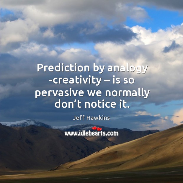 Prediction by analogy -creativity – is so pervasive we normally don’t notice it. Image