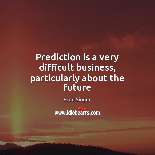 Prediction is a very difficult business, particularly about the future Fred Singer Picture Quote