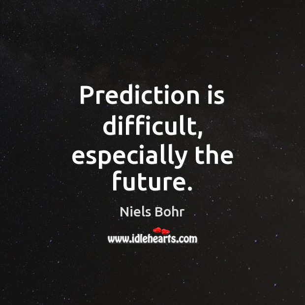 Prediction is difficult, especially the future. Niels Bohr Picture Quote