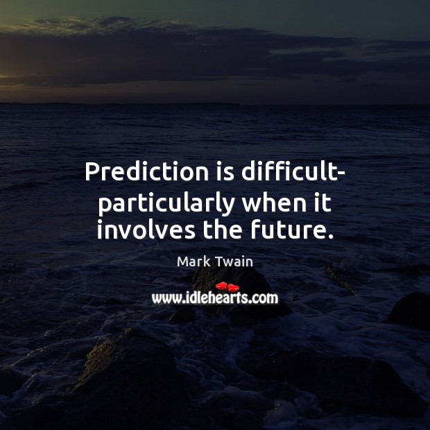Prediction is difficult- particularly when it involves the future. 