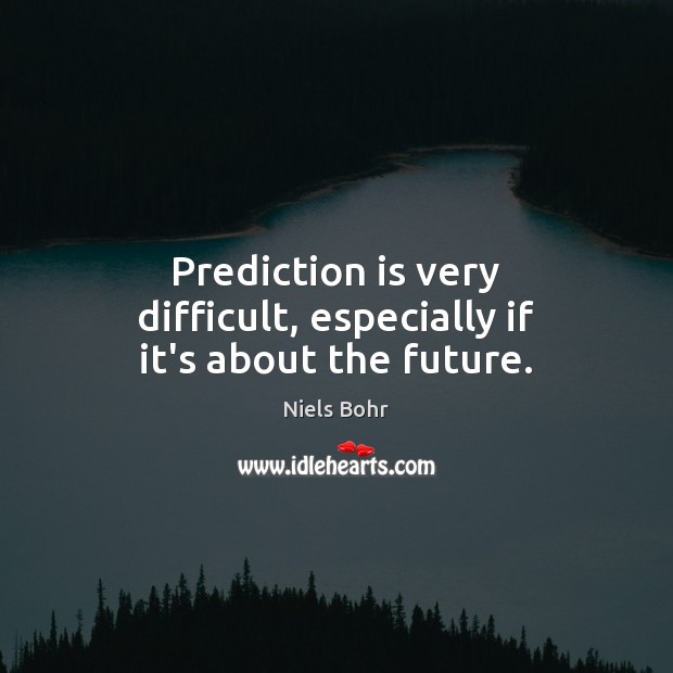 Prediction is very difficult, especially if it’s about the future. Niels Bohr Picture Quote