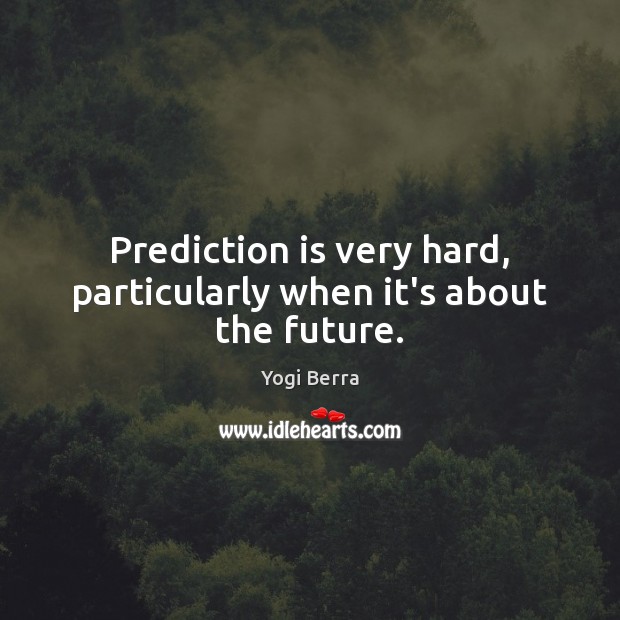Prediction is very hard, particularly when it’s about the future. Yogi Berra Picture Quote