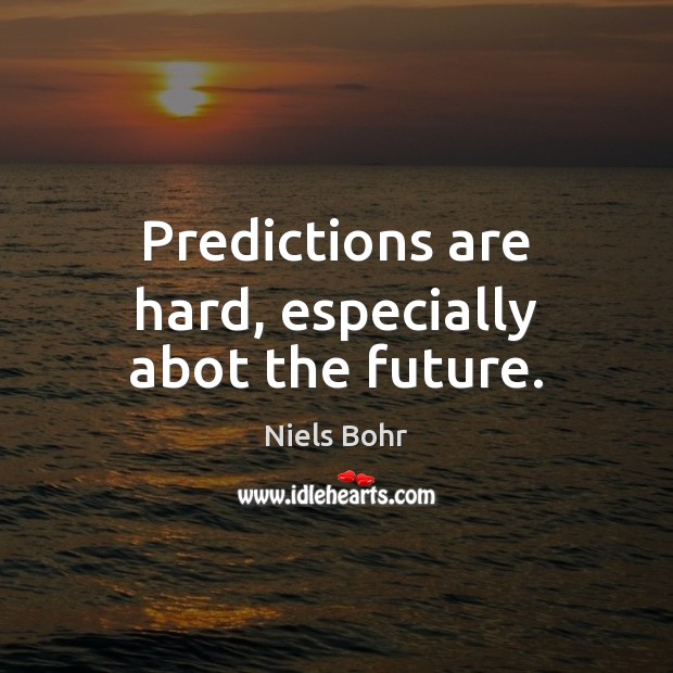 Predictions are hard, especially abot the future. Niels Bohr Picture Quote