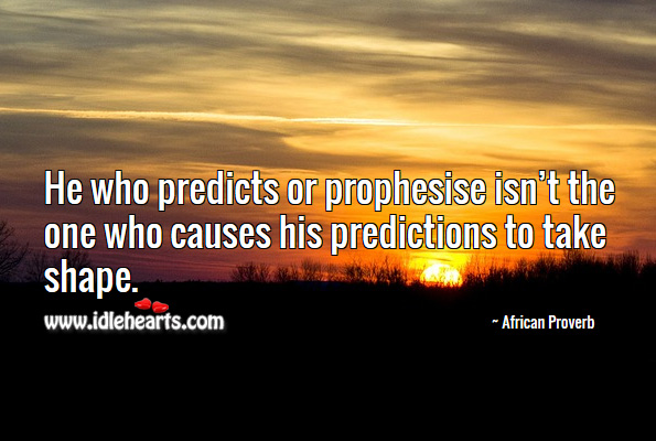 He who predicts or prophesise isn’t the one who causes his predictions to take shape. African Proverbs Image
