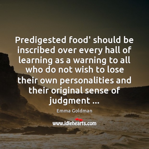 Predigested food’ should be inscribed over every hall of learning as a Emma Goldman Picture Quote