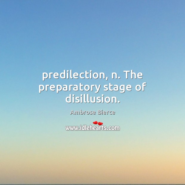 Predilection, n. The preparatory stage of disillusion. 