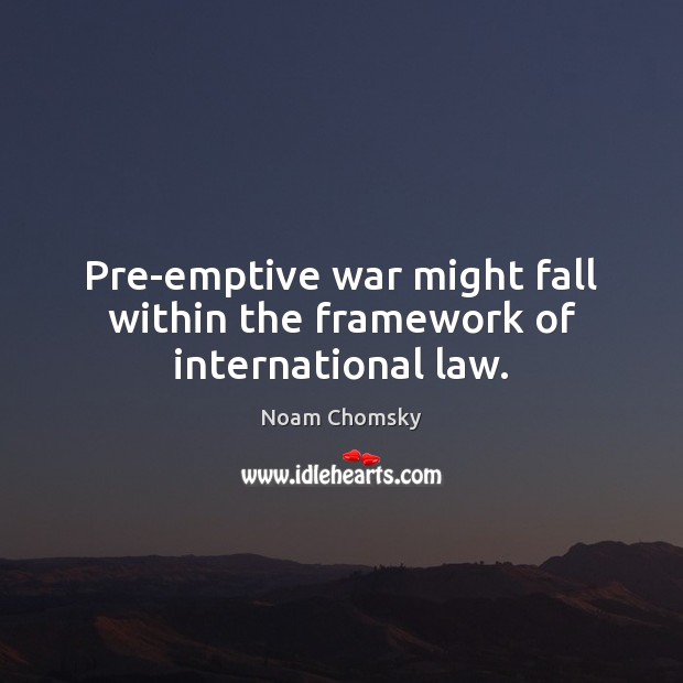 Pre-emptive war might fall within the framework of international law. Image