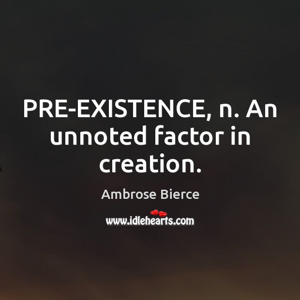 PRE-EXISTENCE, n. An unnoted factor in creation. Ambrose Bierce Picture Quote