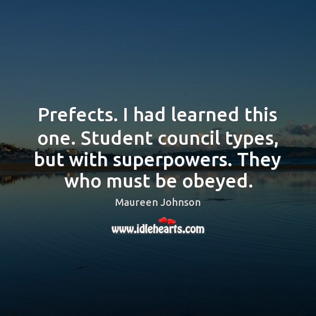 Prefects. I had learned this one. Student council types, but with superpowers. Maureen Johnson Picture Quote