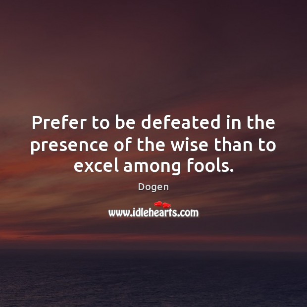 Prefer to be defeated in the presence of the wise than to excel among fools. Image