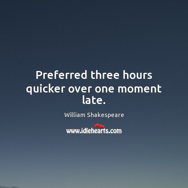 Preferred three hours quicker over one moment late. William Shakespeare Picture Quote