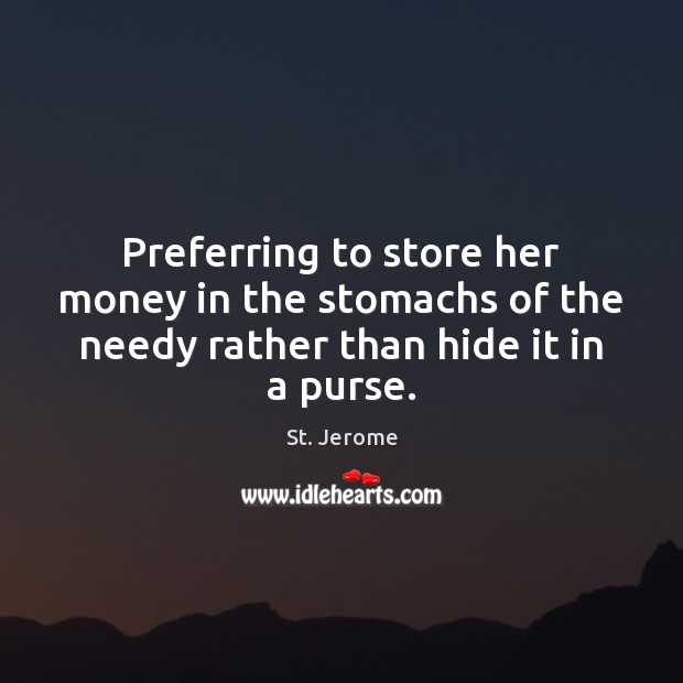 Preferring to store her money in the stomachs of the needy rather than hide it in a purse. St. Jerome Picture Quote