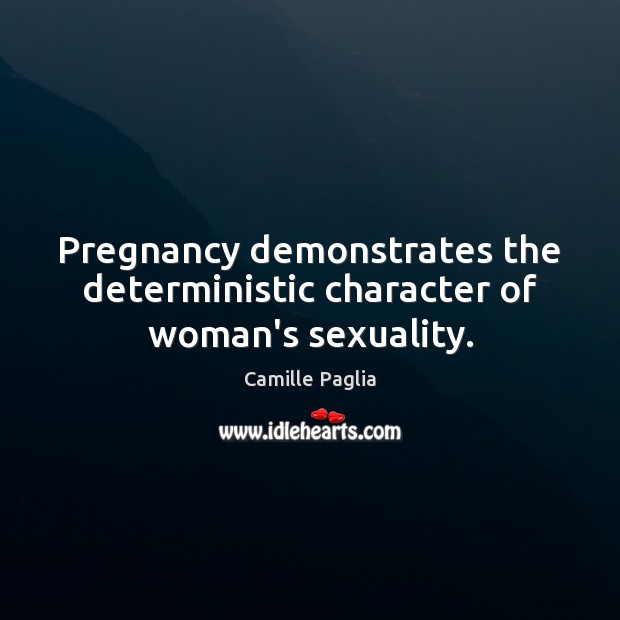 Pregnancy demonstrates the deterministic character of woman’s sexuality. Camille Paglia Picture Quote