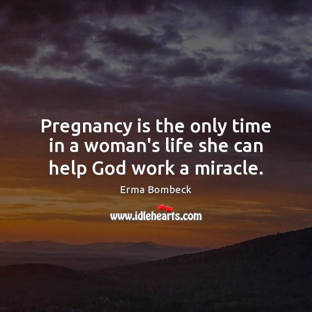 Pregnancy is the only time in a woman’s life she can help God work a miracle. Erma Bombeck Picture Quote