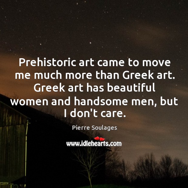 Prehistoric art came to move me much more than Greek art. Greek Pierre Soulages Picture Quote