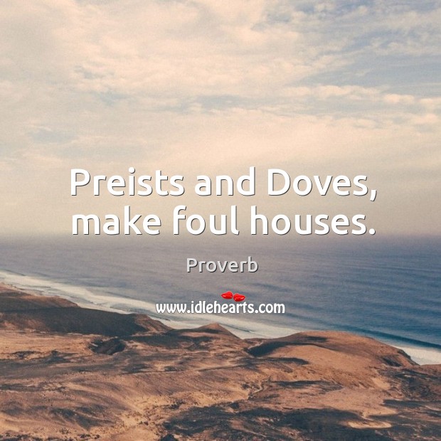 Preists and doves, make foul houses. Image