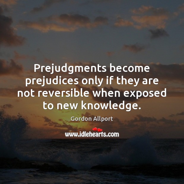 Prejudgments become prejudices only if they are not reversible when exposed to Gordon Allport Picture Quote