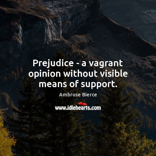Prejudice – a vagrant opinion without visible means of support. Image