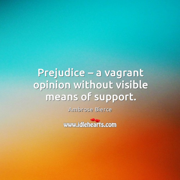 Prejudice – a vagrant opinion without visible means of support. Ambrose Bierce Picture Quote