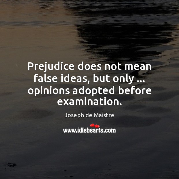 Prejudice does not mean false ideas, but only … opinions adopted before examination. Image
