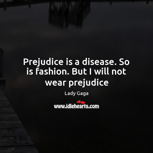Prejudice is a disease. So is fashion. But I will not wear prejudice Lady Gaga Picture Quote