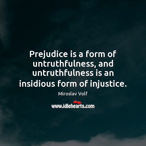 Prejudice is a form of untruthfulness, and untruthfulness is an insidious form Miroslav Volf Picture Quote