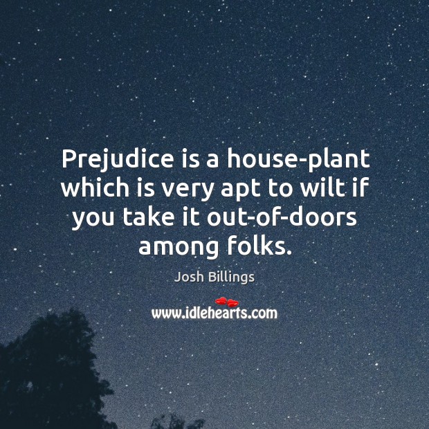 Prejudice is a house-plant which is very apt to wilt if you Josh Billings Picture Quote