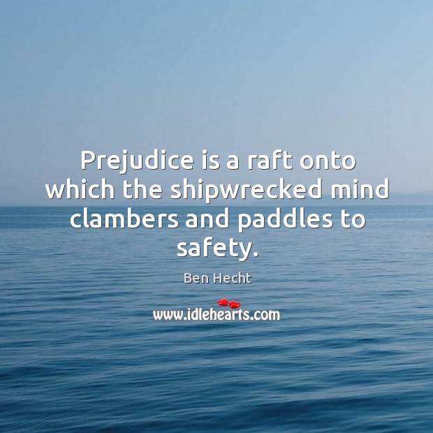 Prejudice is a raft onto which the shipwrecked mind clambers and paddles to safety. Image
