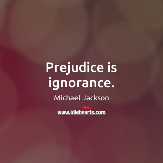 Prejudice is ignorance. Michael Jackson Picture Quote