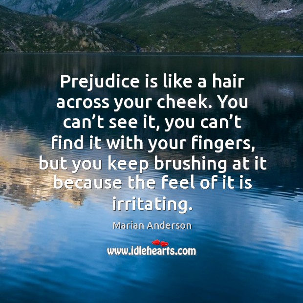 Prejudice is like a hair across your cheek. Marian Anderson Picture Quote