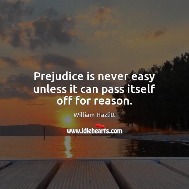 Prejudice is never easy unless it can pass itself off for reason. William Hazlitt Picture Quote