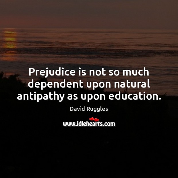 Prejudice is not so much dependent upon natural antipathy as upon education. David Ruggles Picture Quote