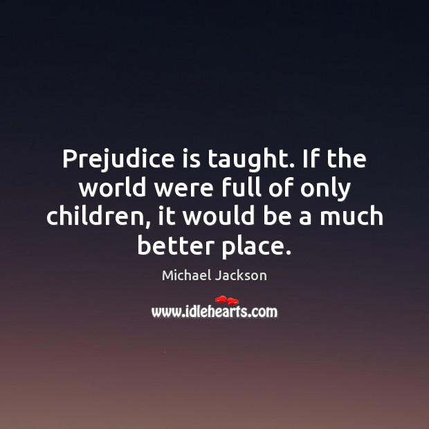 Prejudice is taught. If the world were full of only children, it Image