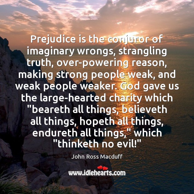 Prejudice is the conjuror of imaginary wrongs, strangling truth, over-powering reason, making John Ross Macduff Picture Quote
