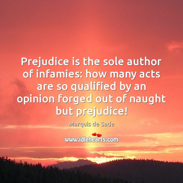 Prejudice is the sole author of infamies: how many acts are so Marquis de Sade Picture Quote