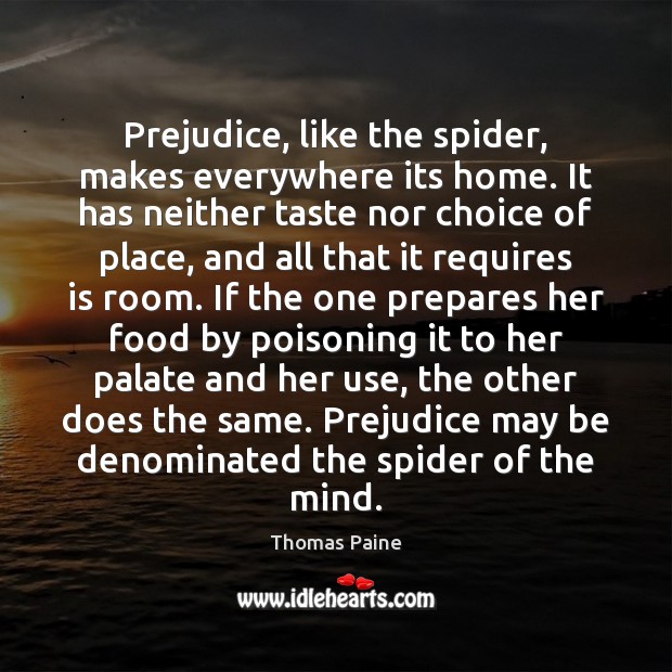 Prejudice, like the spider, makes everywhere its home. It has neither taste Thomas Paine Picture Quote