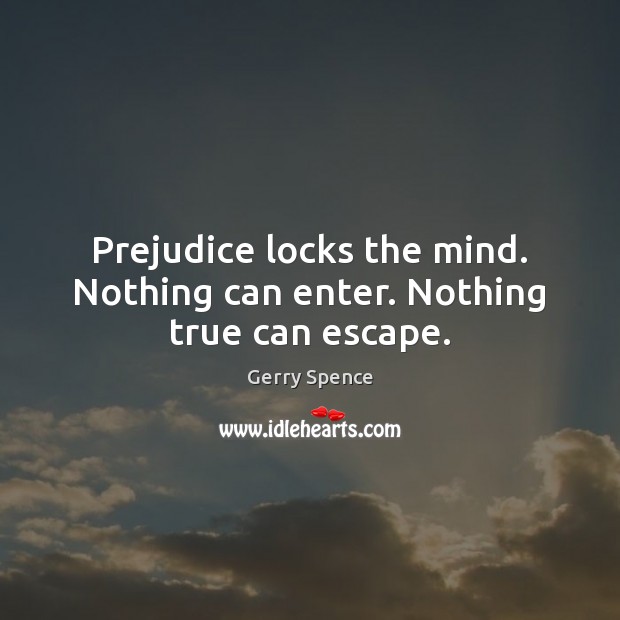 Prejudice locks the mind. Nothing can enter. Nothing true can escape. Image