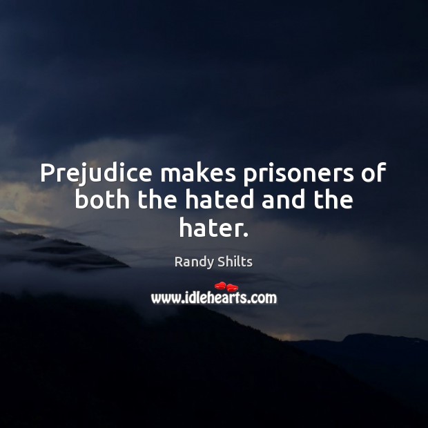 Prejudice makes prisoners of both the hated and the hater. Randy Shilts Picture Quote