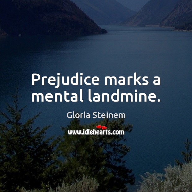 Prejudice marks a mental landmine. Gloria Steinem Picture Quote