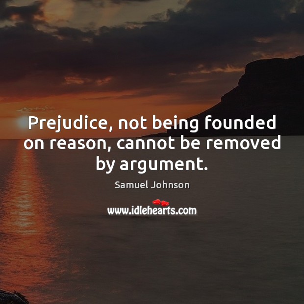 Prejudice, not being founded on reason, cannot be removed by argument. Image