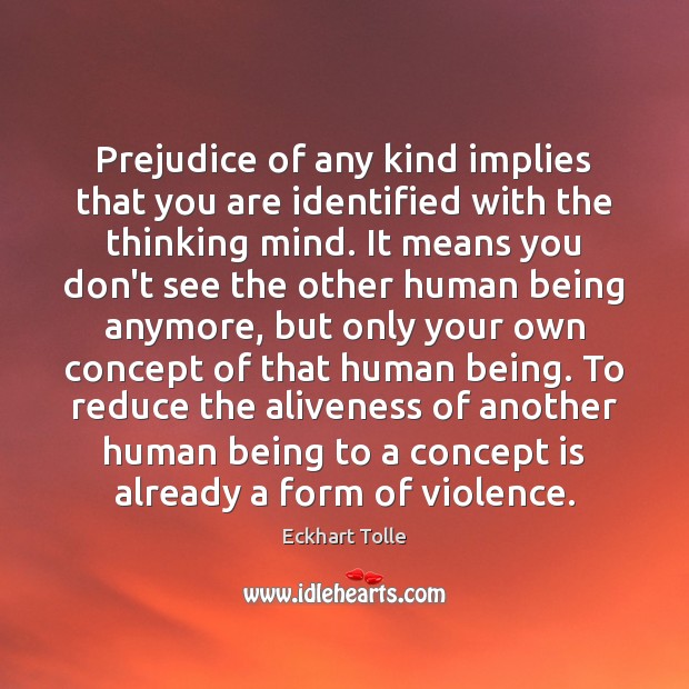 Prejudice of any kind implies that you are identified with the thinking Eckhart Tolle Picture Quote
