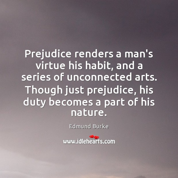 Prejudice renders a man’s virtue his habit, and a series of unconnected Edmund Burke Picture Quote
