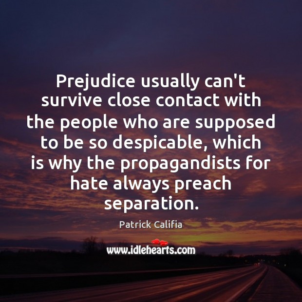 Prejudice usually can’t survive close contact with the people who are supposed Patrick Califia Picture Quote
