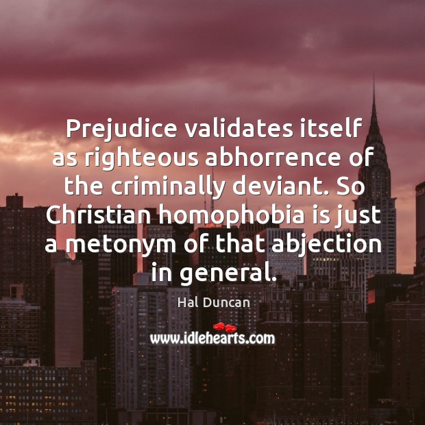 Prejudice validates itself as righteous abhorrence of the criminally deviant. So Christian Hal Duncan Picture Quote
