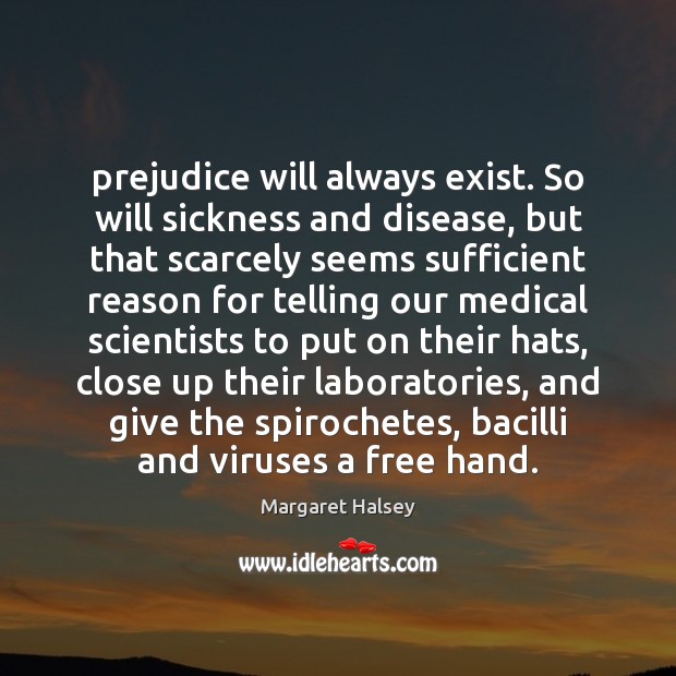 Prejudice will always exist. So will sickness and disease, but that scarcely Margaret Halsey Picture Quote