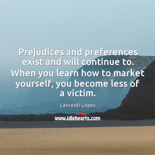Prejudices and preferences exist and will continue to. When you learn how to market Image