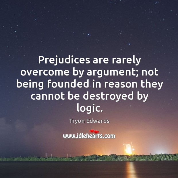 Prejudices are rarely overcome by argument; not being founded in reason they Tryon Edwards Picture Quote