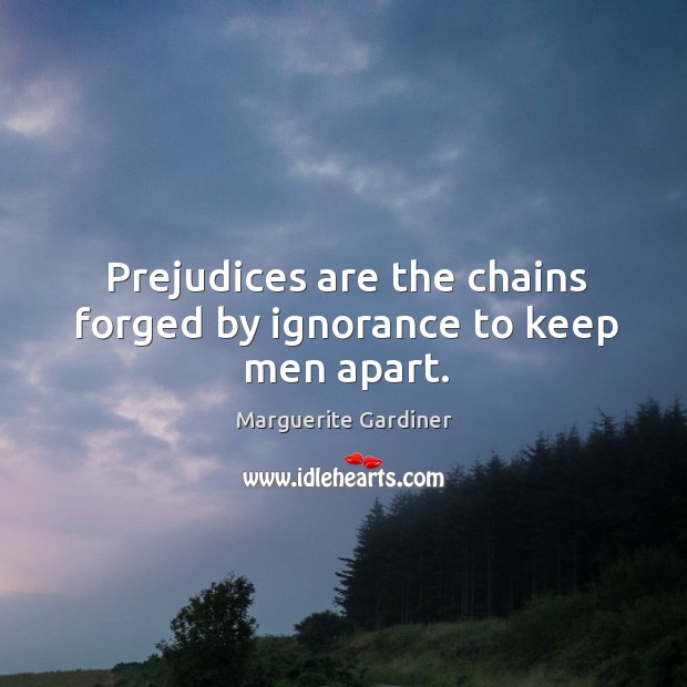 Prejudices are the chains forged by ignorance to keep men apart. Image