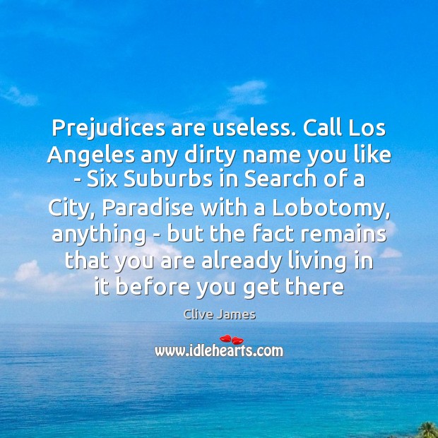 Prejudices are useless. Call Los Angeles any dirty name you like – Clive James Picture Quote