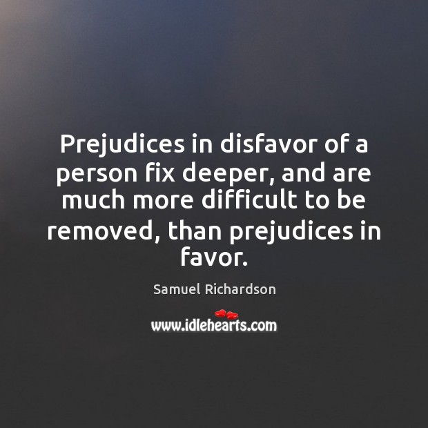 Prejudices in disfavor of a person fix deeper, and are much more Samuel Richardson Picture Quote